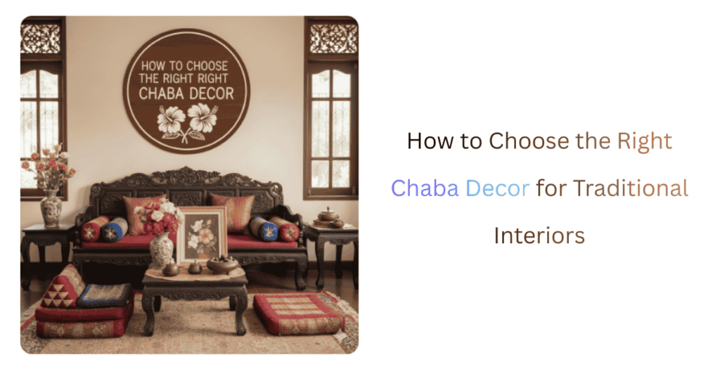 How to Choose the Right Chaba Decor for Traditional Interiors